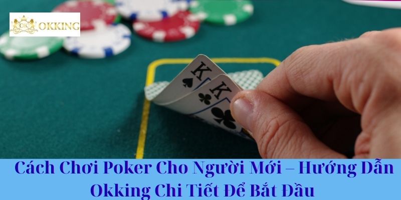 Cách Chơi Poker Cho Người Mới – Hướng Dẫn Okking Chi Tiết Để Bắt Đầu