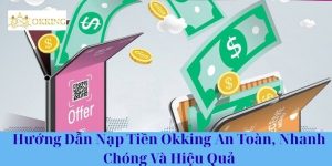 Hướng Dẫn Nạp Tiền Okking An Toàn, Nhanh Chóng Và Hiệu Quả